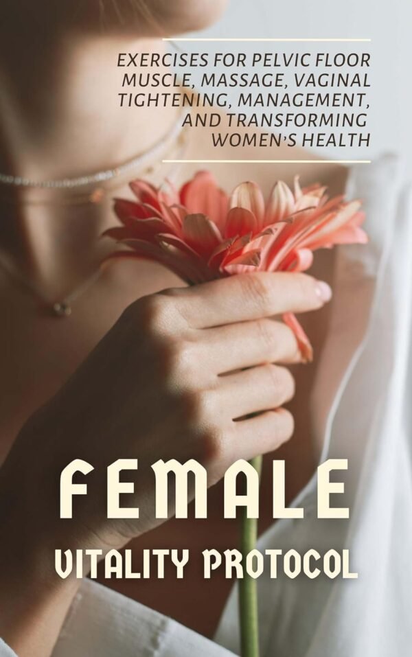 Female Vitality Protocol: Exercises for Pelvic Floor Muscle, Massage, Vaginal Tightening, Management, and Transforming Women’s Health