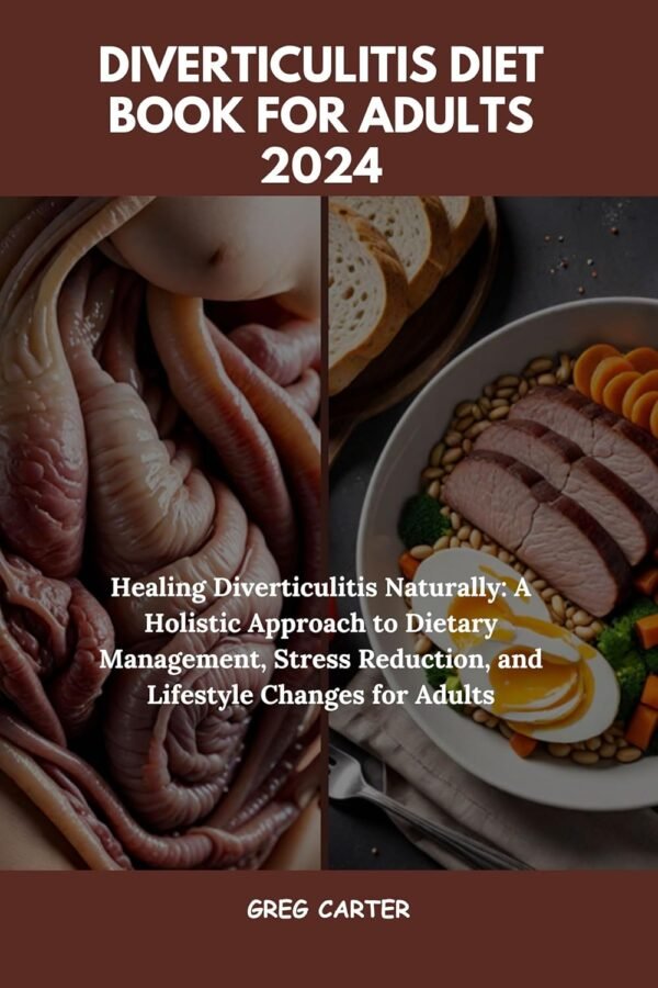 Diverticulitis Diet Book For Adults 2024: Healing Diverticulitis Naturally: A Holistic Approach to Dietary Management, Stress Reduction, and Lifestyle Changes for Adults