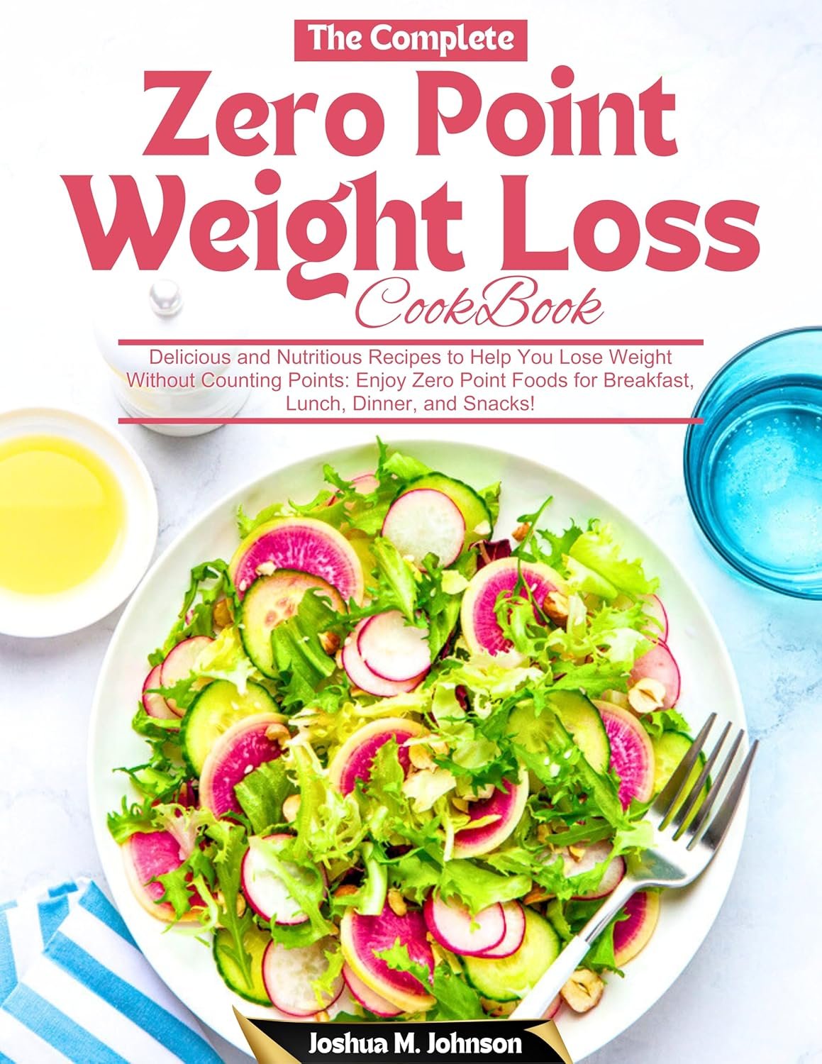 The Complete Zero Point Weight Loss Cookbook: Delicious and Nutritious Recipes to Help You Lose Weight Without Counting Points: Enjoy Zero Point Foods for Breakfast, Lunch, Dinner, and Snacks!