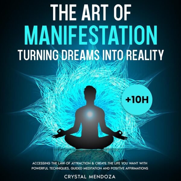 The Art of Manifestation: Turning Dreams into Reality: Accessing the Law of Attraction & Create the Life You Want with Powerful Techniques, Guided Meditation and Positive Affirmations