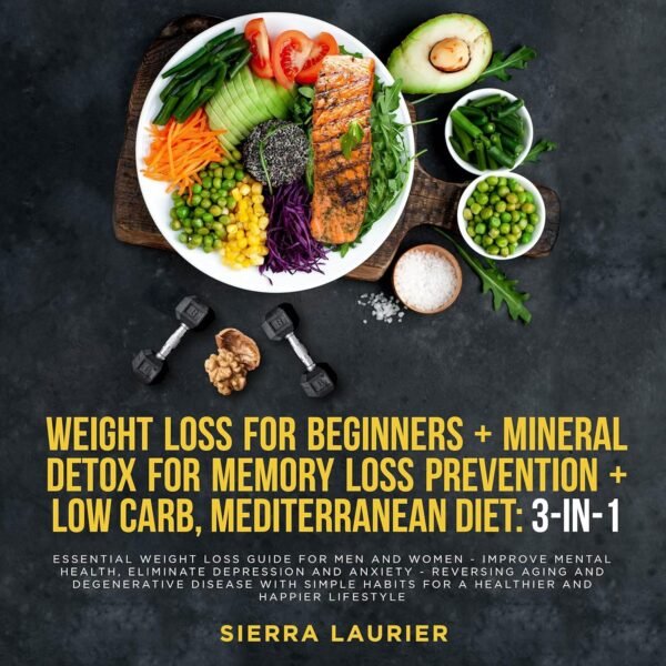 Weight Loss for Beginners + Mineral Detox for Memory Loss Prevention + Low Carb, Mediterranean Diet: 3 in 1: Essential Weight Loss Guide for Men and Women ... Improve Mental Health, Eliminate Depression